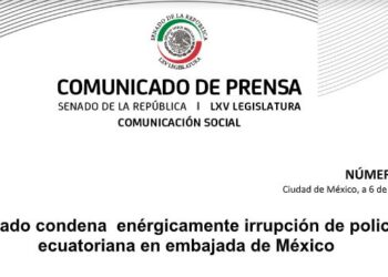 SENADO CONDENA ENÉRGICAMENTE ASALTO DE POLICÍA ECUATORIANA A LA EMBAJADA DE MÉXICO
